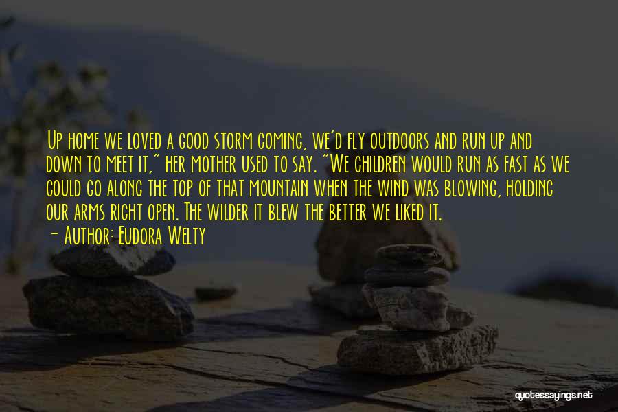 Eudora Welty Quotes: Up Home We Loved A Good Storm Coming, We'd Fly Outdoors And Run Up And Down To Meet It, Her