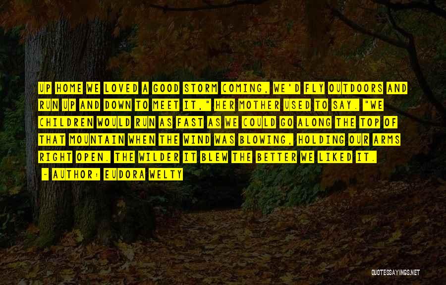 Eudora Welty Quotes: Up Home We Loved A Good Storm Coming, We'd Fly Outdoors And Run Up And Down To Meet It, Her