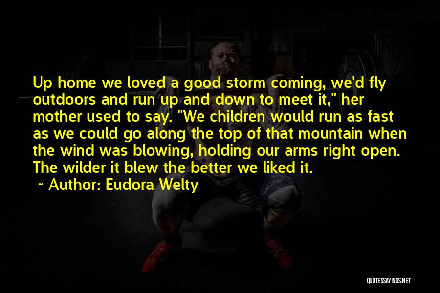 Eudora Welty Quotes: Up Home We Loved A Good Storm Coming, We'd Fly Outdoors And Run Up And Down To Meet It, Her