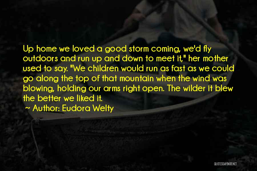 Eudora Welty Quotes: Up Home We Loved A Good Storm Coming, We'd Fly Outdoors And Run Up And Down To Meet It, Her