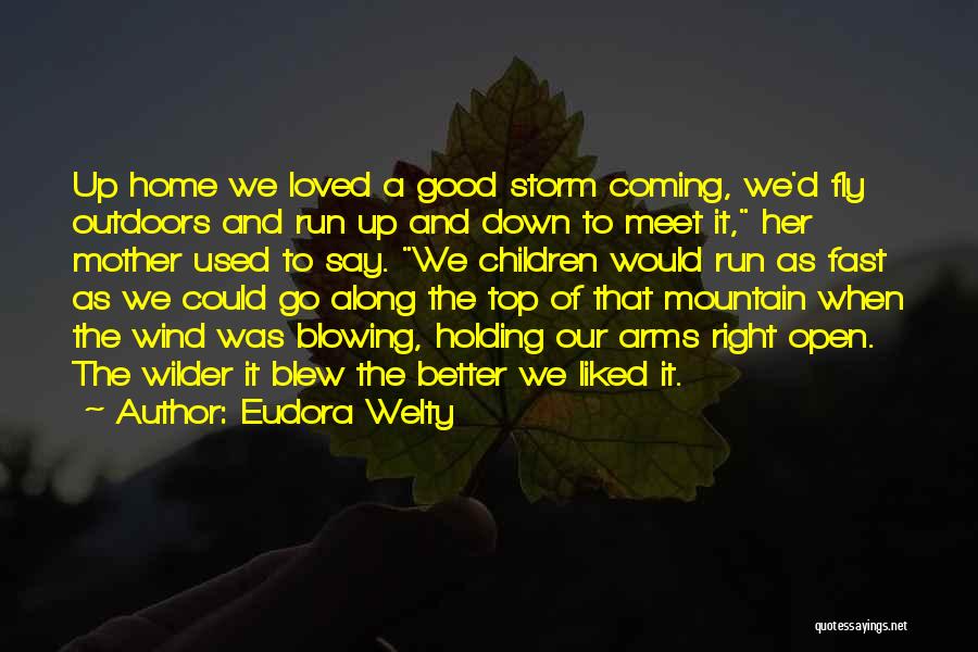 Eudora Welty Quotes: Up Home We Loved A Good Storm Coming, We'd Fly Outdoors And Run Up And Down To Meet It, Her