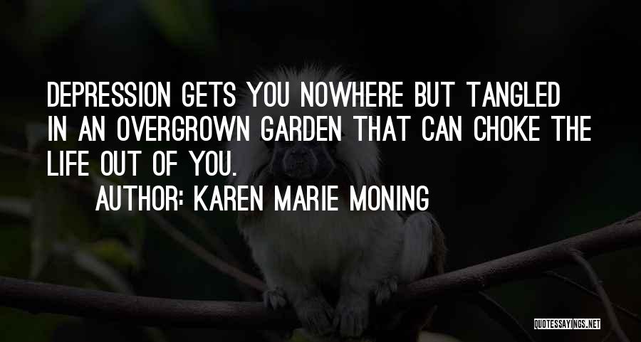 Karen Marie Moning Quotes: Depression Gets You Nowhere But Tangled In An Overgrown Garden That Can Choke The Life Out Of You.