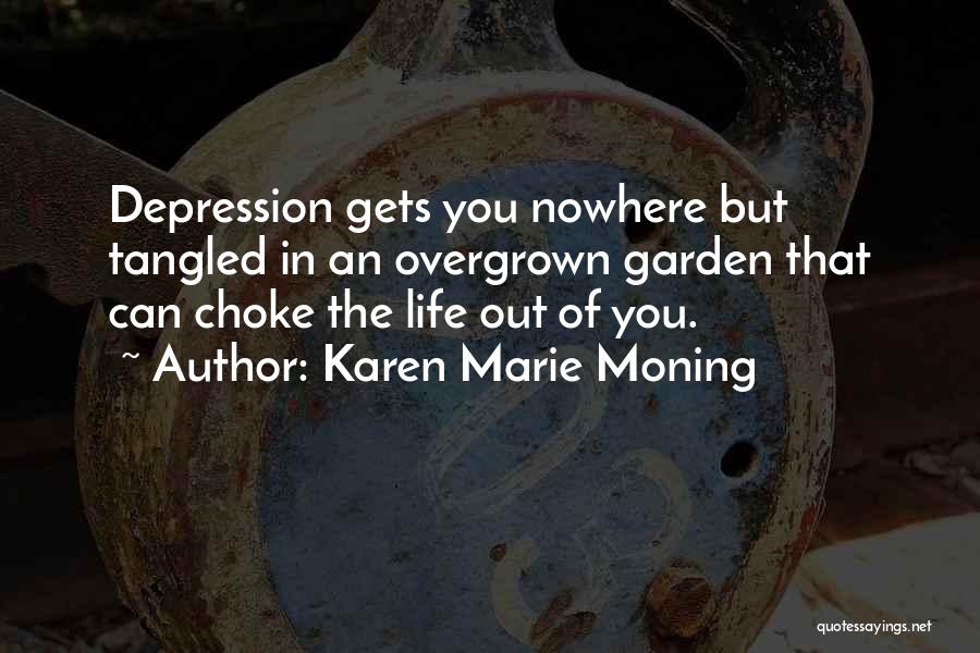 Karen Marie Moning Quotes: Depression Gets You Nowhere But Tangled In An Overgrown Garden That Can Choke The Life Out Of You.