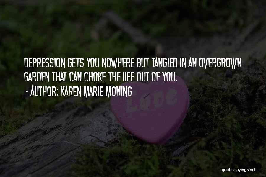 Karen Marie Moning Quotes: Depression Gets You Nowhere But Tangled In An Overgrown Garden That Can Choke The Life Out Of You.