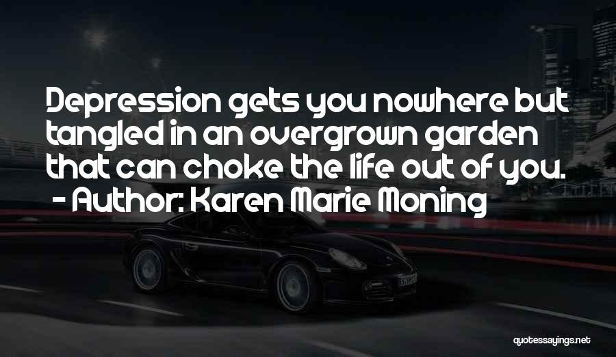 Karen Marie Moning Quotes: Depression Gets You Nowhere But Tangled In An Overgrown Garden That Can Choke The Life Out Of You.