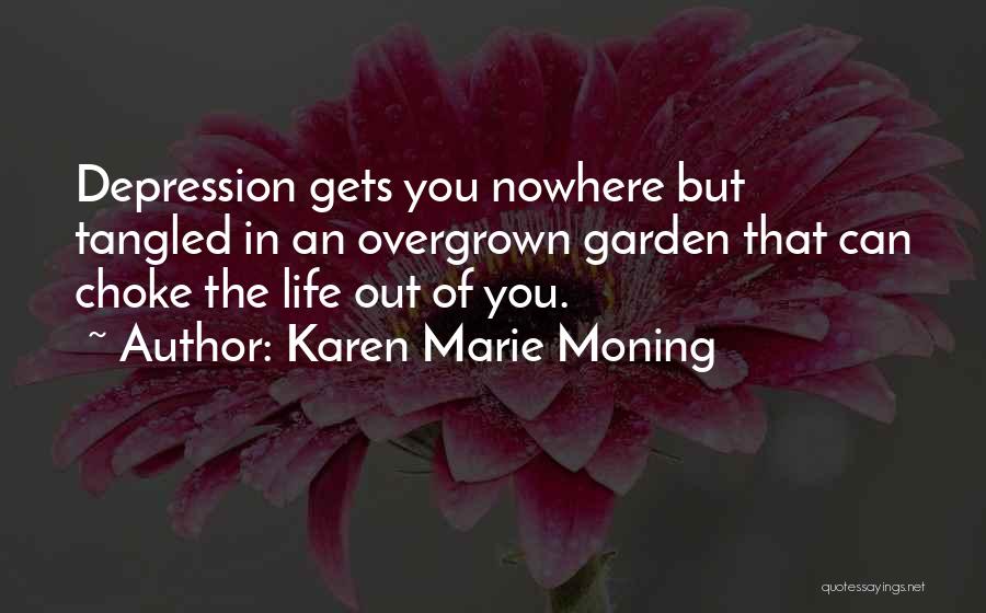 Karen Marie Moning Quotes: Depression Gets You Nowhere But Tangled In An Overgrown Garden That Can Choke The Life Out Of You.