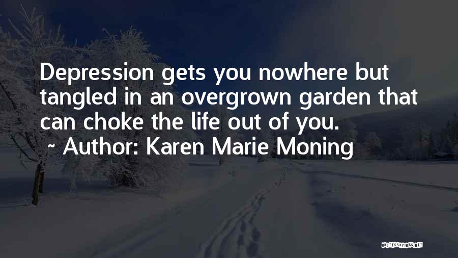 Karen Marie Moning Quotes: Depression Gets You Nowhere But Tangled In An Overgrown Garden That Can Choke The Life Out Of You.