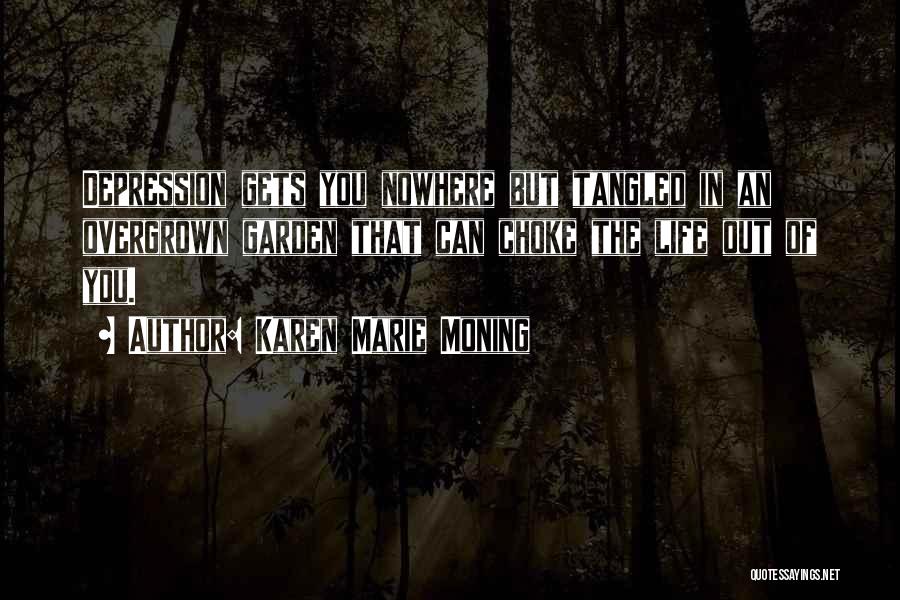 Karen Marie Moning Quotes: Depression Gets You Nowhere But Tangled In An Overgrown Garden That Can Choke The Life Out Of You.