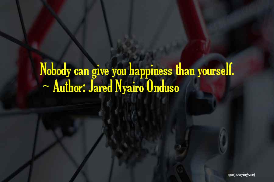 Jared Nyairo Onduso Quotes: Nobody Can Give You Happiness Than Yourself.