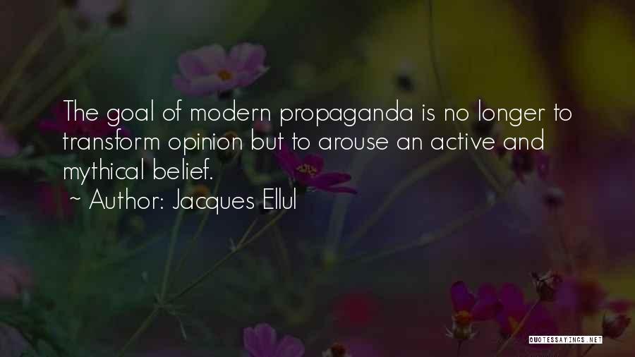 Jacques Ellul Quotes: The Goal Of Modern Propaganda Is No Longer To Transform Opinion But To Arouse An Active And Mythical Belief.