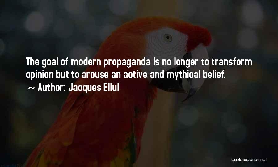 Jacques Ellul Quotes: The Goal Of Modern Propaganda Is No Longer To Transform Opinion But To Arouse An Active And Mythical Belief.