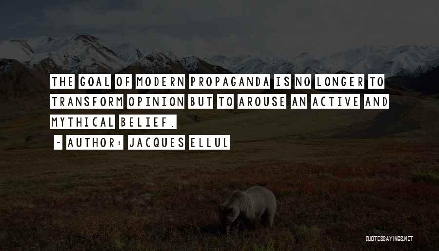 Jacques Ellul Quotes: The Goal Of Modern Propaganda Is No Longer To Transform Opinion But To Arouse An Active And Mythical Belief.