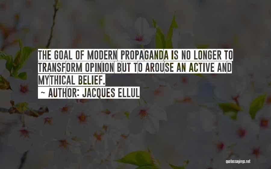 Jacques Ellul Quotes: The Goal Of Modern Propaganda Is No Longer To Transform Opinion But To Arouse An Active And Mythical Belief.