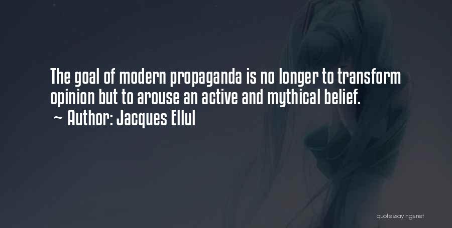 Jacques Ellul Quotes: The Goal Of Modern Propaganda Is No Longer To Transform Opinion But To Arouse An Active And Mythical Belief.