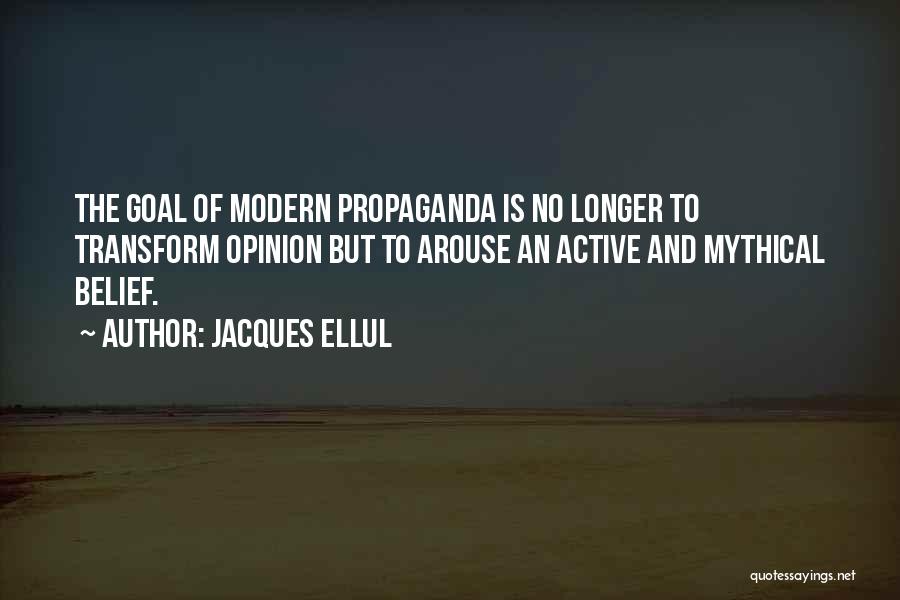 Jacques Ellul Quotes: The Goal Of Modern Propaganda Is No Longer To Transform Opinion But To Arouse An Active And Mythical Belief.