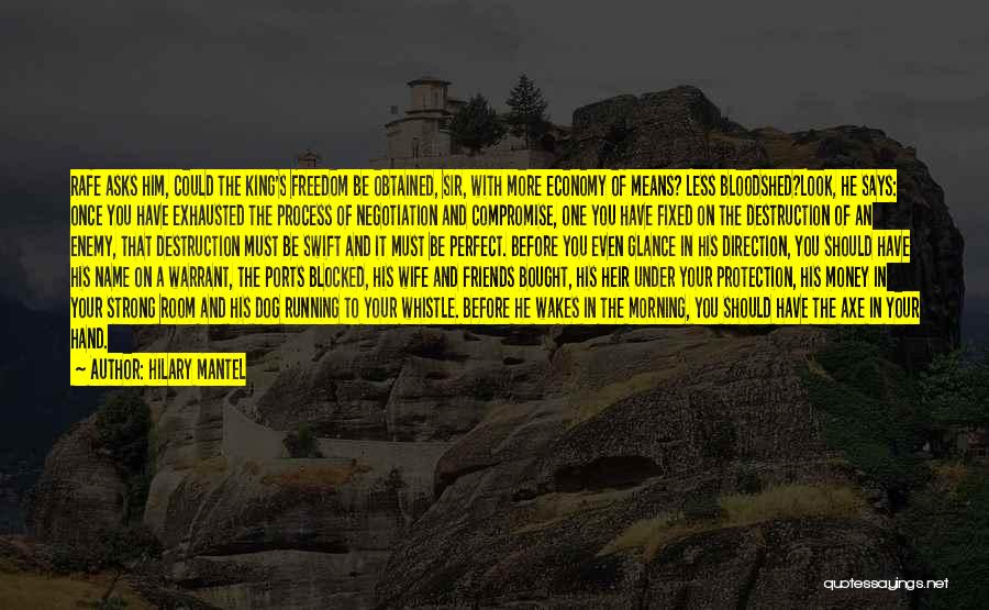 Hilary Mantel Quotes: Rafe Asks Him, Could The King's Freedom Be Obtained, Sir, With More Economy Of Means? Less Bloodshed?look, He Says: Once