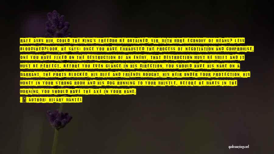 Hilary Mantel Quotes: Rafe Asks Him, Could The King's Freedom Be Obtained, Sir, With More Economy Of Means? Less Bloodshed?look, He Says: Once