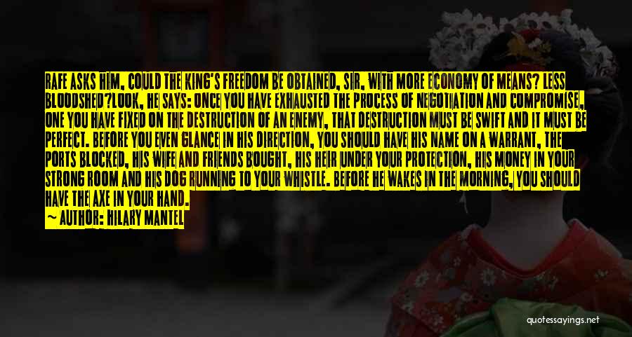 Hilary Mantel Quotes: Rafe Asks Him, Could The King's Freedom Be Obtained, Sir, With More Economy Of Means? Less Bloodshed?look, He Says: Once