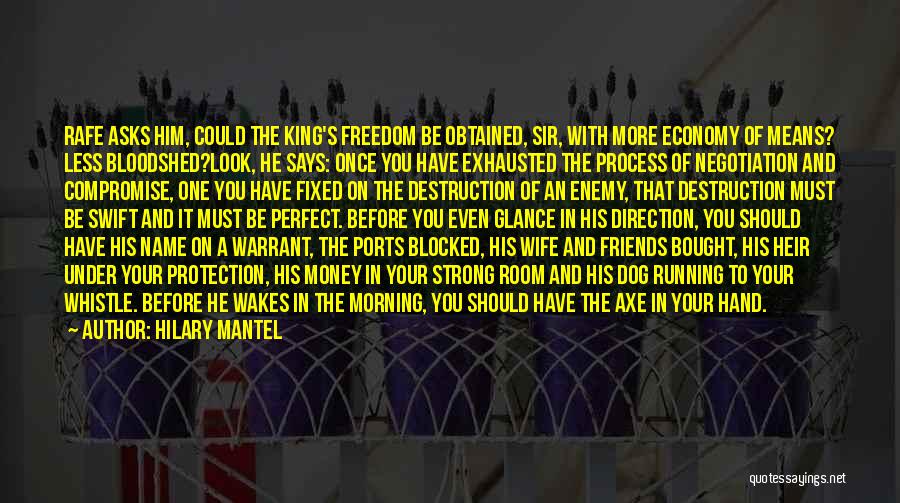 Hilary Mantel Quotes: Rafe Asks Him, Could The King's Freedom Be Obtained, Sir, With More Economy Of Means? Less Bloodshed?look, He Says: Once