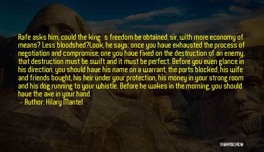 Hilary Mantel Quotes: Rafe Asks Him, Could The King's Freedom Be Obtained, Sir, With More Economy Of Means? Less Bloodshed?look, He Says: Once
