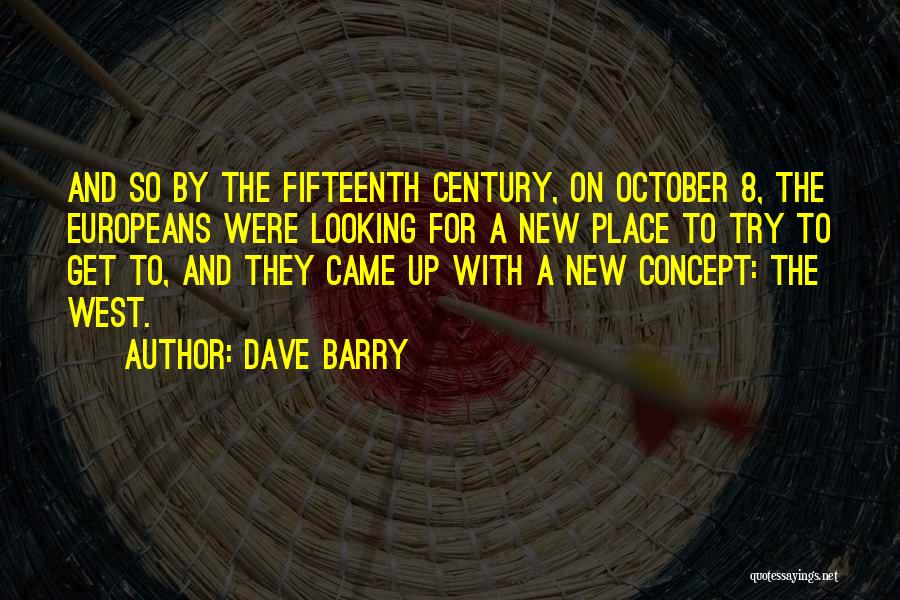 Dave Barry Quotes: And So By The Fifteenth Century, On October 8, The Europeans Were Looking For A New Place To Try To