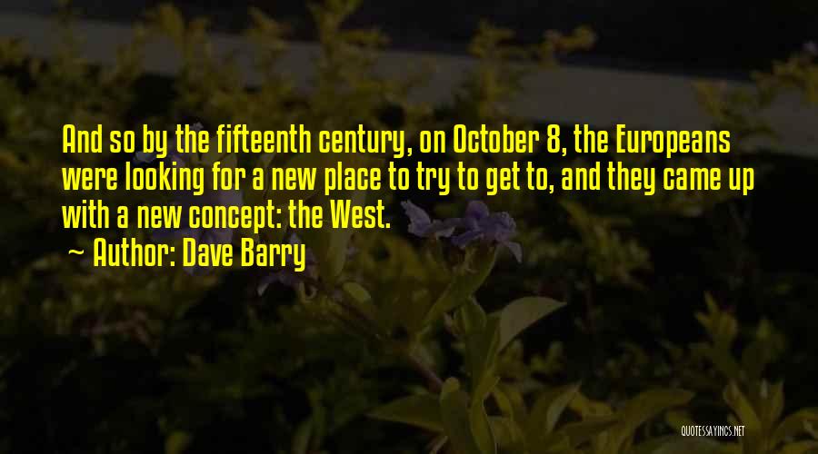 Dave Barry Quotes: And So By The Fifteenth Century, On October 8, The Europeans Were Looking For A New Place To Try To