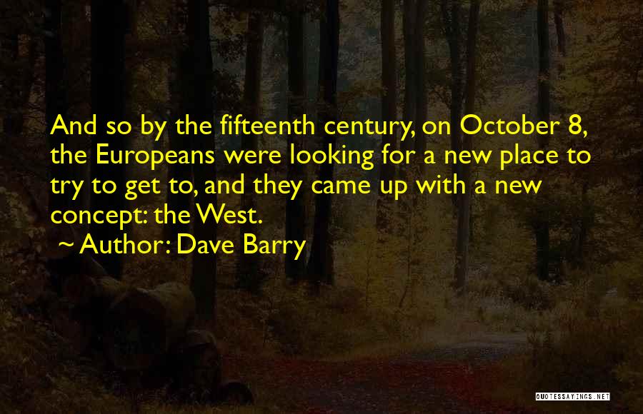 Dave Barry Quotes: And So By The Fifteenth Century, On October 8, The Europeans Were Looking For A New Place To Try To