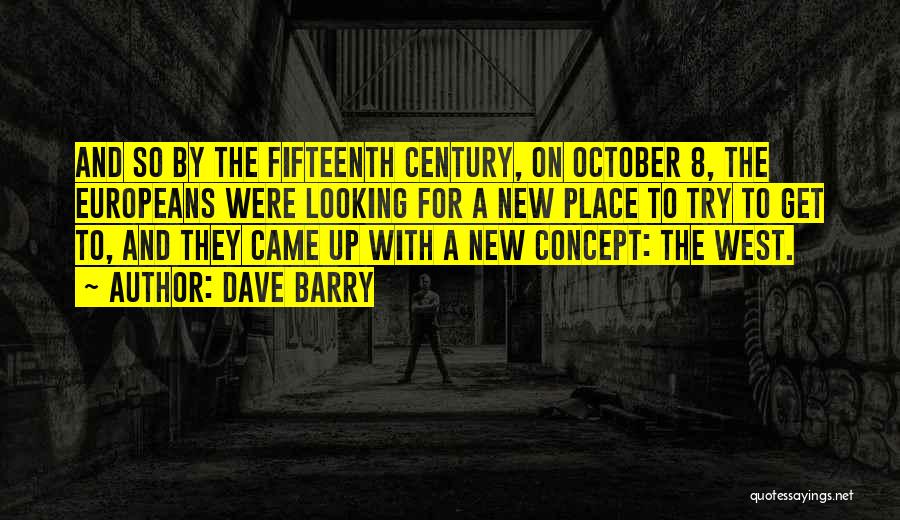 Dave Barry Quotes: And So By The Fifteenth Century, On October 8, The Europeans Were Looking For A New Place To Try To