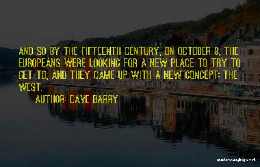 Dave Barry Quotes: And So By The Fifteenth Century, On October 8, The Europeans Were Looking For A New Place To Try To