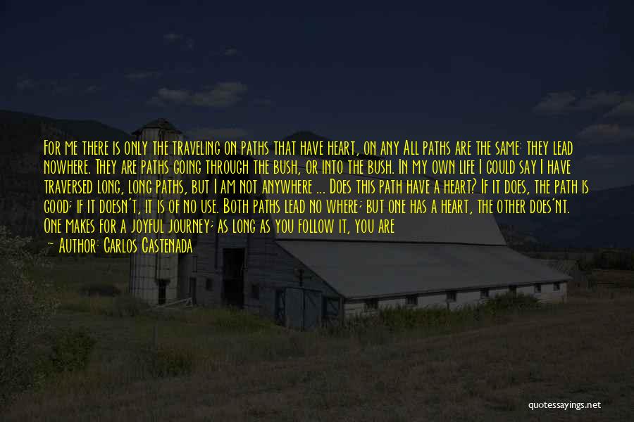 Carlos Castenada Quotes: For Me There Is Only The Traveling On Paths That Have Heart, On Any All Paths Are The Same: They