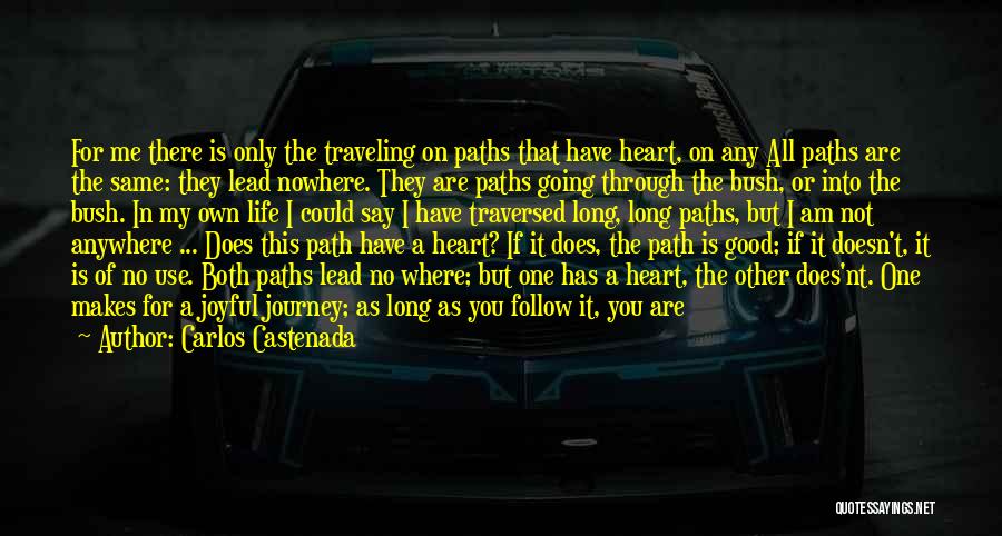 Carlos Castenada Quotes: For Me There Is Only The Traveling On Paths That Have Heart, On Any All Paths Are The Same: They