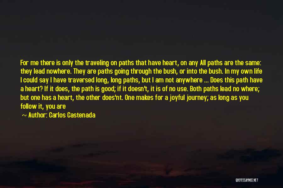 Carlos Castenada Quotes: For Me There Is Only The Traveling On Paths That Have Heart, On Any All Paths Are The Same: They