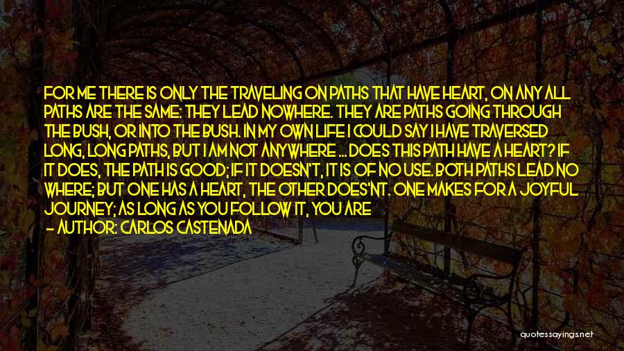 Carlos Castenada Quotes: For Me There Is Only The Traveling On Paths That Have Heart, On Any All Paths Are The Same: They