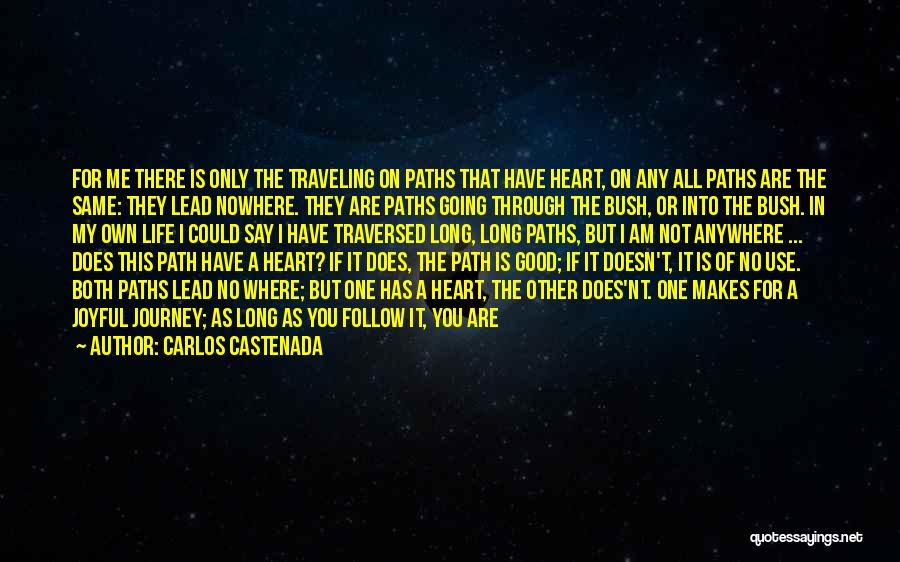 Carlos Castenada Quotes: For Me There Is Only The Traveling On Paths That Have Heart, On Any All Paths Are The Same: They