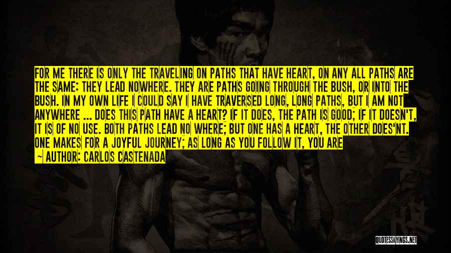 Carlos Castenada Quotes: For Me There Is Only The Traveling On Paths That Have Heart, On Any All Paths Are The Same: They