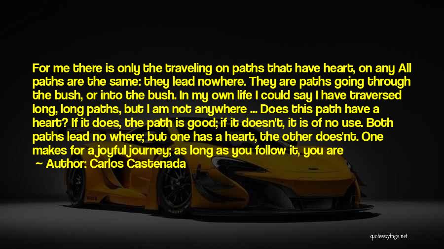 Carlos Castenada Quotes: For Me There Is Only The Traveling On Paths That Have Heart, On Any All Paths Are The Same: They