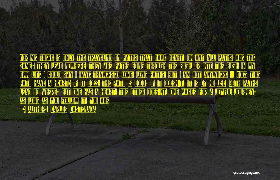 Carlos Castenada Quotes: For Me There Is Only The Traveling On Paths That Have Heart, On Any All Paths Are The Same: They