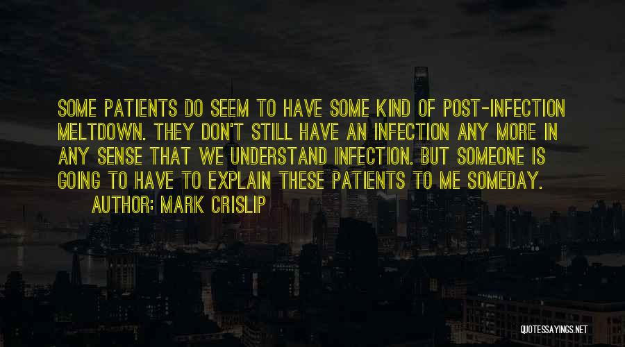 Mark Crislip Quotes: Some Patients Do Seem To Have Some Kind Of Post-infection Meltdown. They Don't Still Have An Infection Any More In