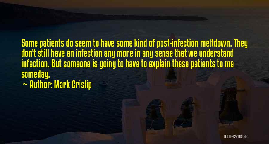 Mark Crislip Quotes: Some Patients Do Seem To Have Some Kind Of Post-infection Meltdown. They Don't Still Have An Infection Any More In