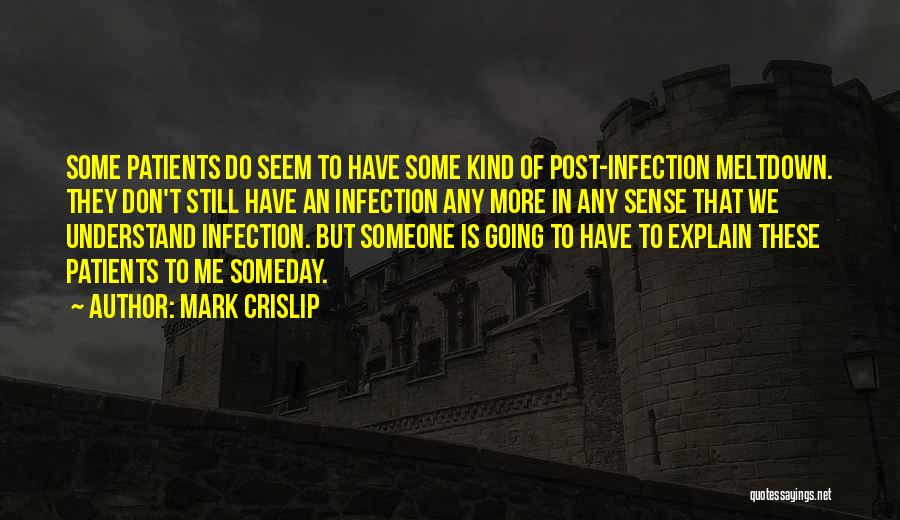 Mark Crislip Quotes: Some Patients Do Seem To Have Some Kind Of Post-infection Meltdown. They Don't Still Have An Infection Any More In