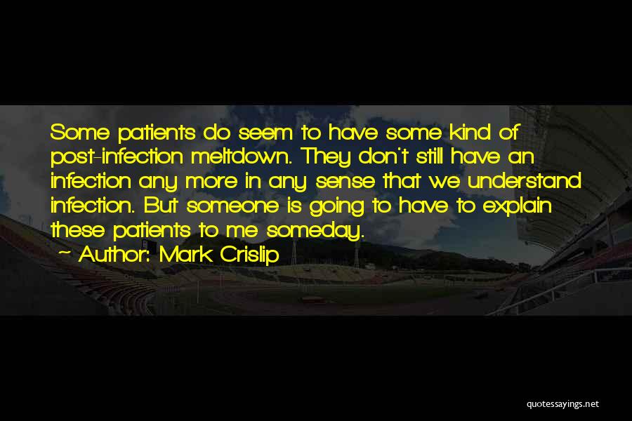 Mark Crislip Quotes: Some Patients Do Seem To Have Some Kind Of Post-infection Meltdown. They Don't Still Have An Infection Any More In