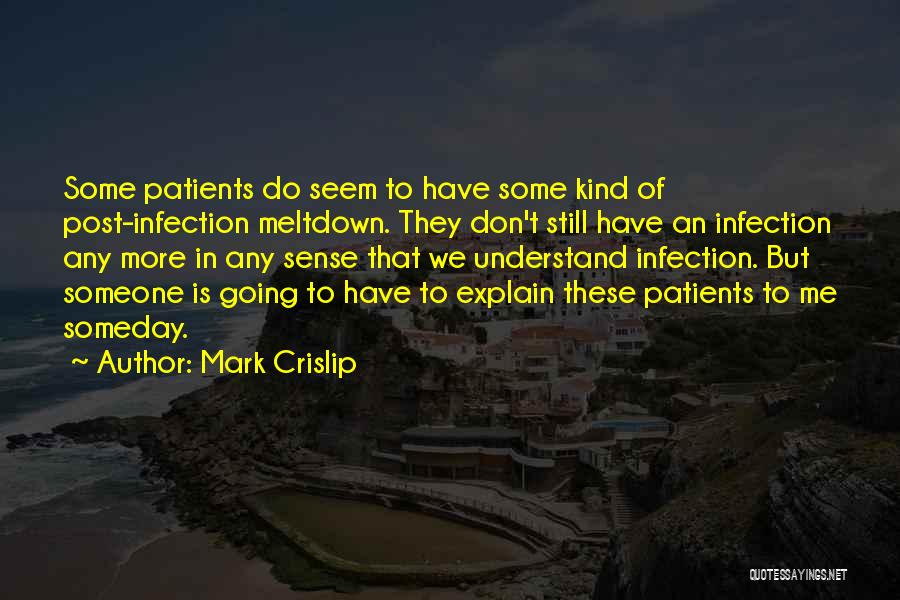 Mark Crislip Quotes: Some Patients Do Seem To Have Some Kind Of Post-infection Meltdown. They Don't Still Have An Infection Any More In