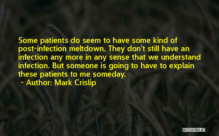 Mark Crislip Quotes: Some Patients Do Seem To Have Some Kind Of Post-infection Meltdown. They Don't Still Have An Infection Any More In