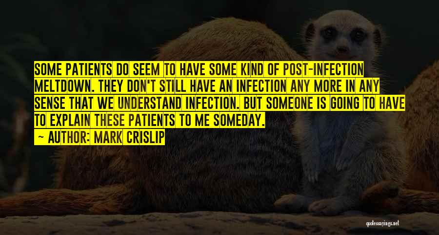 Mark Crislip Quotes: Some Patients Do Seem To Have Some Kind Of Post-infection Meltdown. They Don't Still Have An Infection Any More In