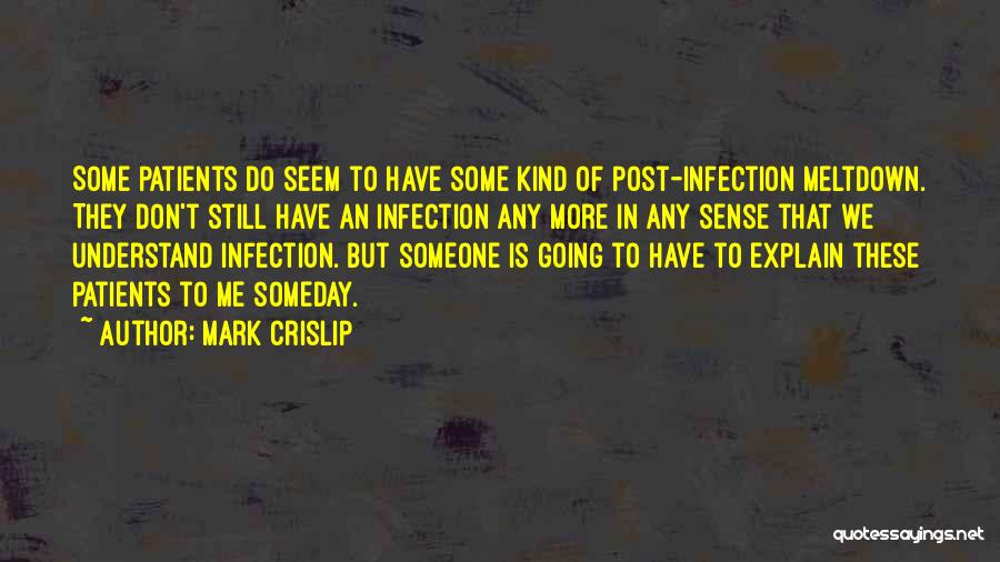 Mark Crislip Quotes: Some Patients Do Seem To Have Some Kind Of Post-infection Meltdown. They Don't Still Have An Infection Any More In