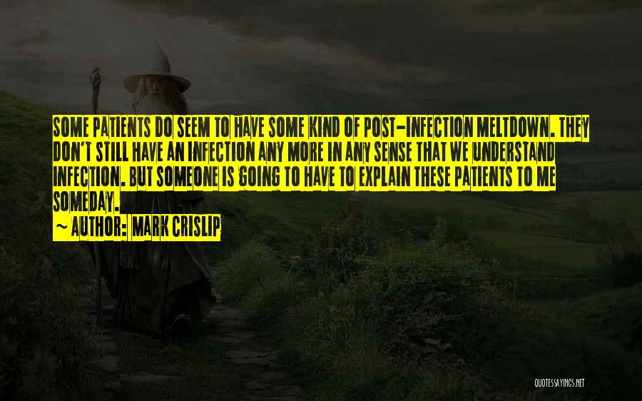 Mark Crislip Quotes: Some Patients Do Seem To Have Some Kind Of Post-infection Meltdown. They Don't Still Have An Infection Any More In