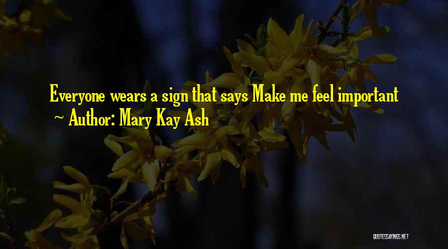 Mary Kay Ash Quotes: Everyone Wears A Sign That Says Make Me Feel Important