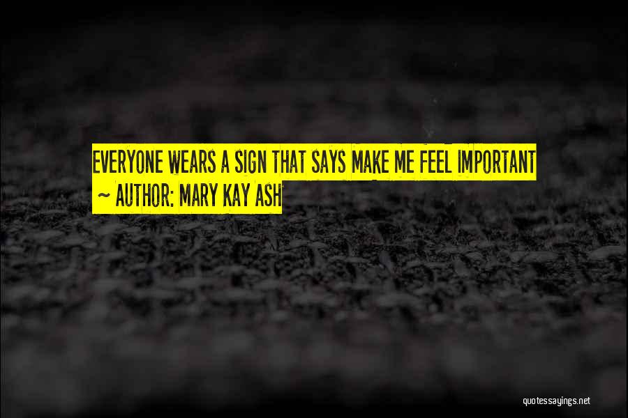 Mary Kay Ash Quotes: Everyone Wears A Sign That Says Make Me Feel Important