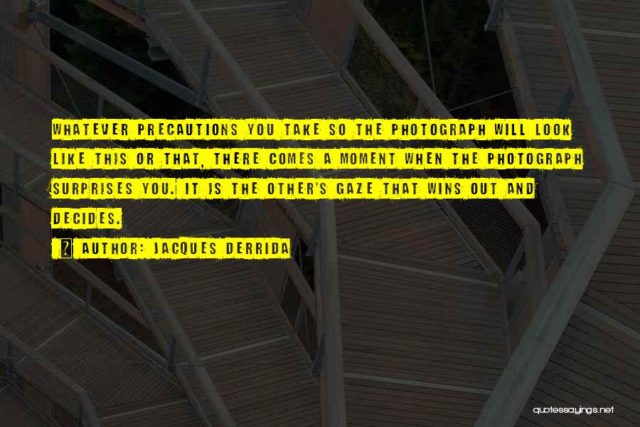 Jacques Derrida Quotes: Whatever Precautions You Take So The Photograph Will Look Like This Or That, There Comes A Moment When The Photograph