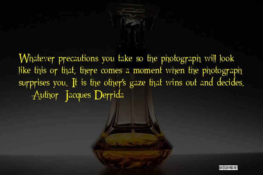 Jacques Derrida Quotes: Whatever Precautions You Take So The Photograph Will Look Like This Or That, There Comes A Moment When The Photograph